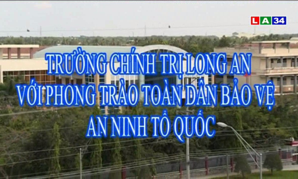 Trường Chính Trị Long An với phong trào toàn dân bảo vệ an ninh tổ quốc