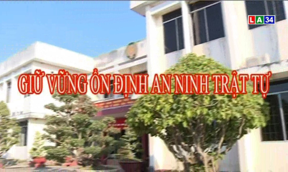 An ninh Long An: Giữ vững ổn định an ninh trật tự