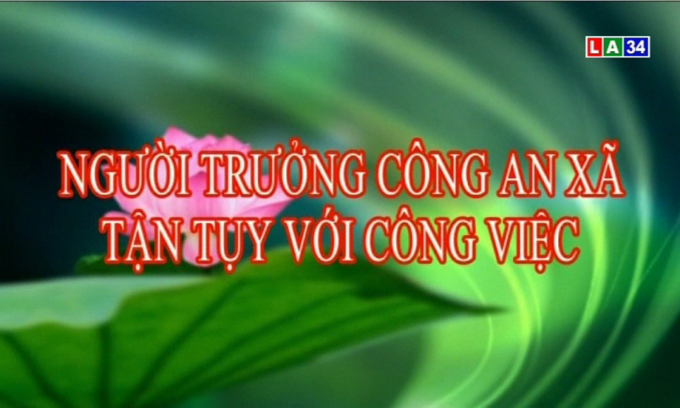 An ninh Long An: Người trưởng công an xã tận tụy với công việc