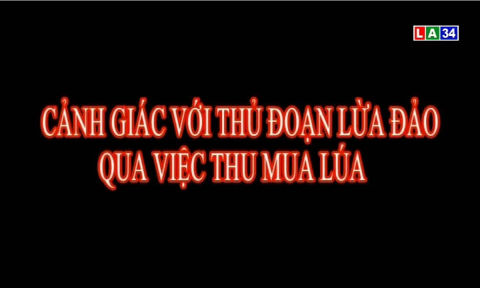 An ninh Long An: Cảnh giác với thủ đoạn lừa đảo qua việc thu mua lúa