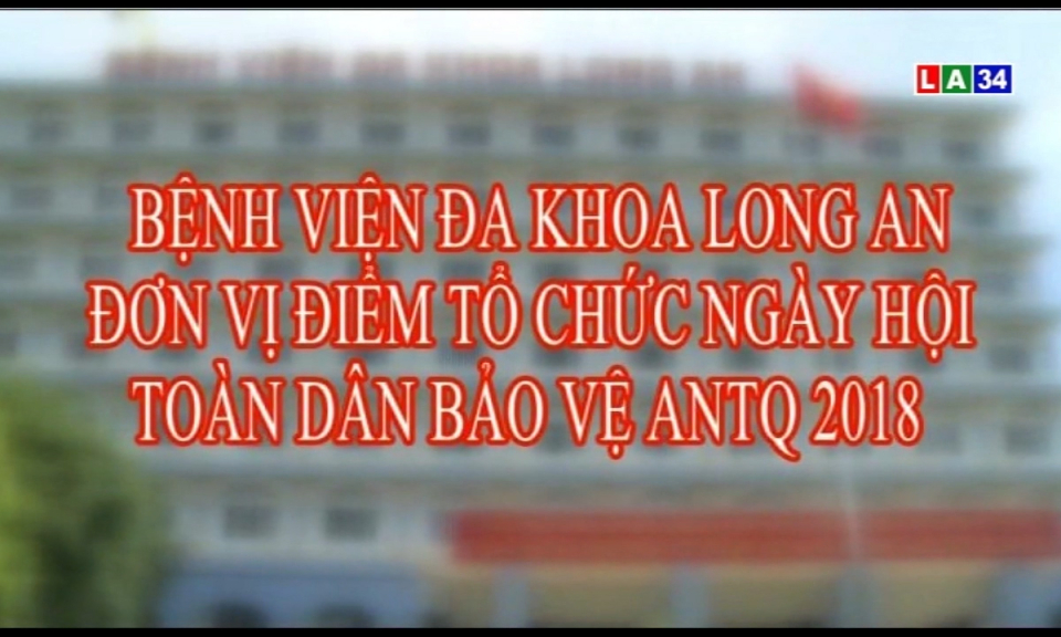 An ninh Long An: Bệnh viện đa khoa Long An đơn vị điểm tổ chức ngày hội toàn dân bảo vệ ANTQ 2018