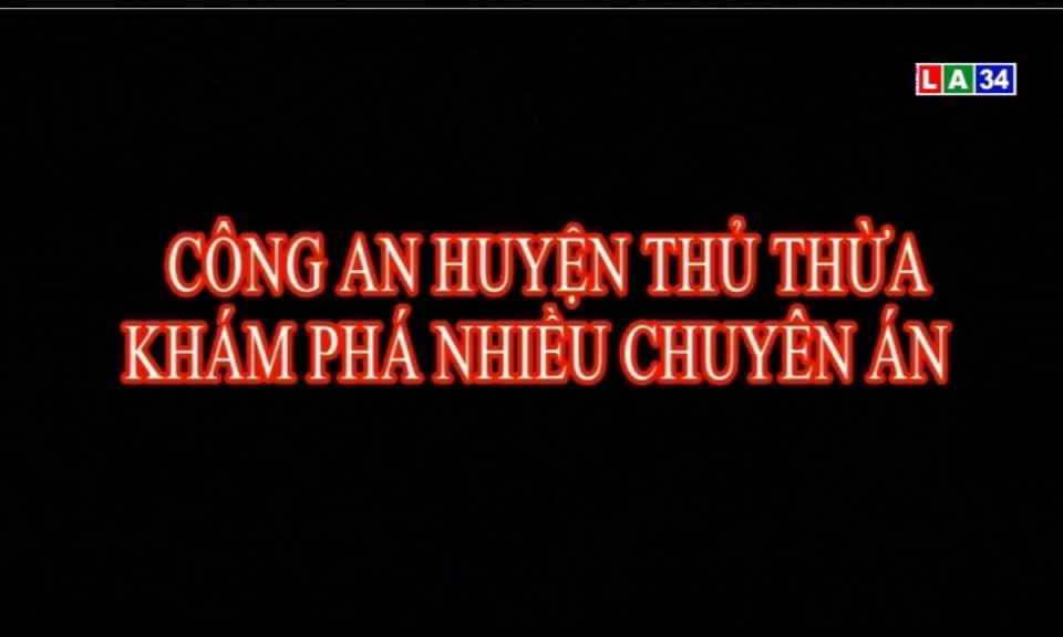 An ninh Long An: Công an huyện Thủ Thừa khám phá nhiều chuyên án