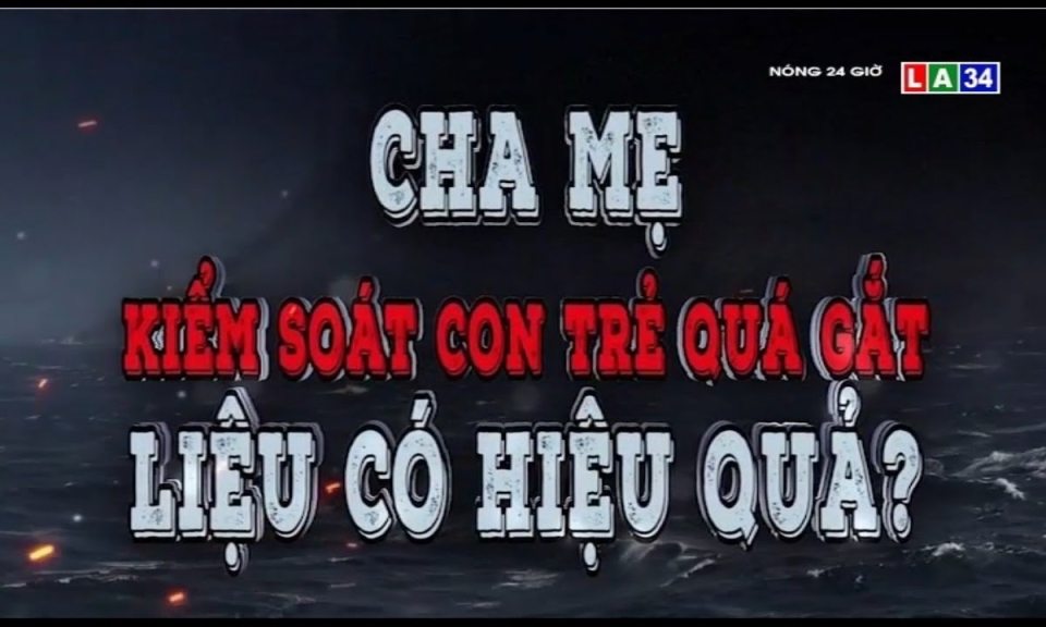 Cha mẹ kiểm soát con trẻ quá gắt liệu có hiệu quả