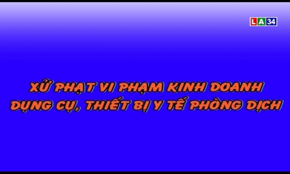 Phóng sự: Xử phạt vi phạm kinh doanh dụng cụ, thiết bị y tế phòng dịch