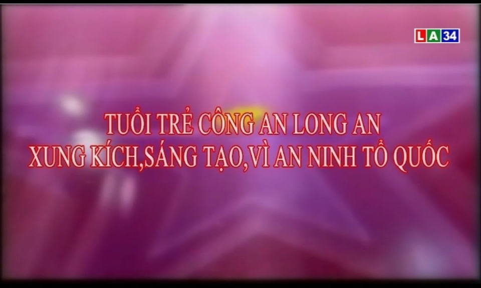 Phóng sự: Tuổi trẻ công an Long An xung kích, sáng tạo, vì an ninh tổ quốc