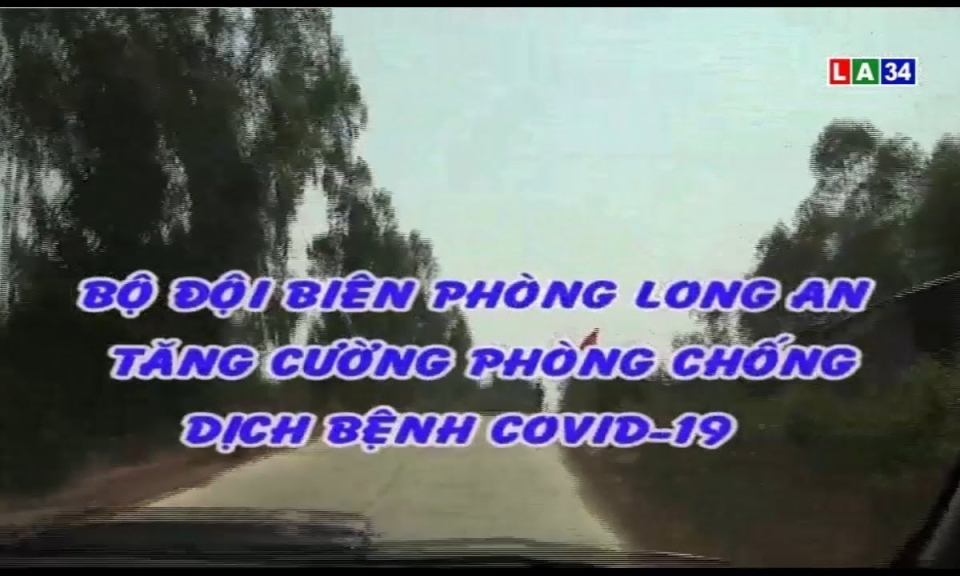 Bộ đội biên phòng Long An tăng cường phòng chống dịch bệnh Covid-19