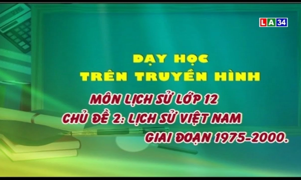 MÔN LỊCH SỬ &#8211; LỚP 12 | Chủ đề: Lịch sử Việt Nam giai đoạn 1975-2000