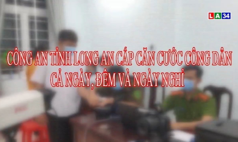 Công an tỉnh Long An cấp căn cước công dân cả ngày, đêm và ngày nghỉ