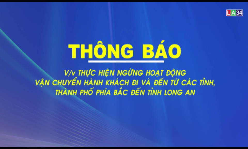 THÔNG BÁO Thực hiện ngừng hoạt động vận chuyển hành khách đi và đến từ các tỉnh, thành phố phía bắc đến tỉnh Long An