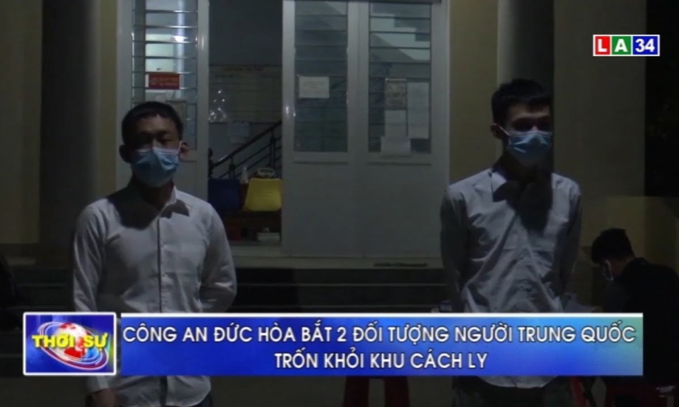 Đức Hòa: Bắt 2 đối tượng người Trung Quốc trốn khỏi khu cách ly