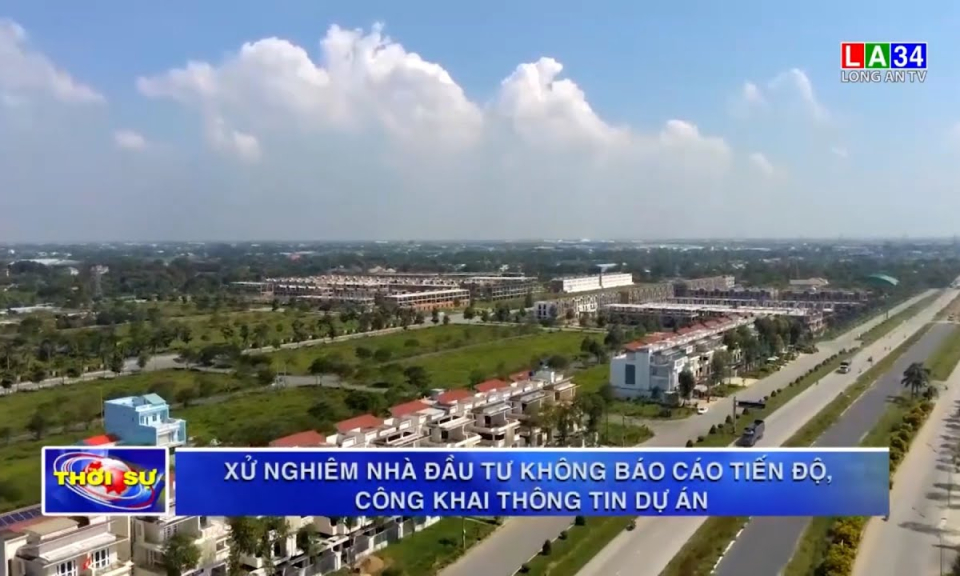 Long An: Xử nghiêm nhà đầu tư không báo cáo tiến độ, công khai thông tin dự án