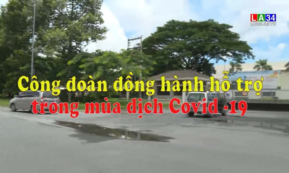 Phóng sự: Công đoàn đồng hành hỗ trợ trong mùa dịch Covid-19