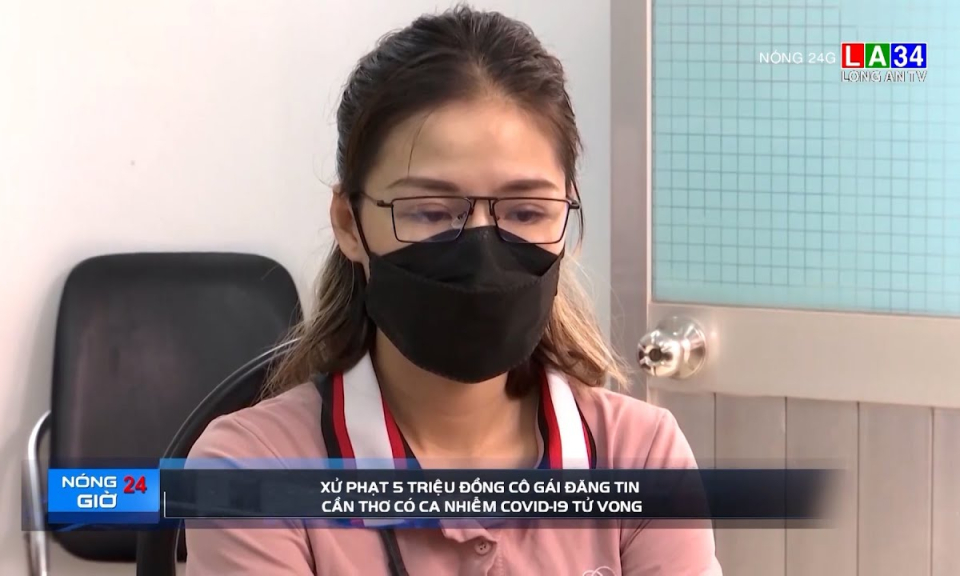 Xử phạt 5 triệu đồng cô gái đăng tin Cần Thơ có ca nhiễm Covid-19 tử vong