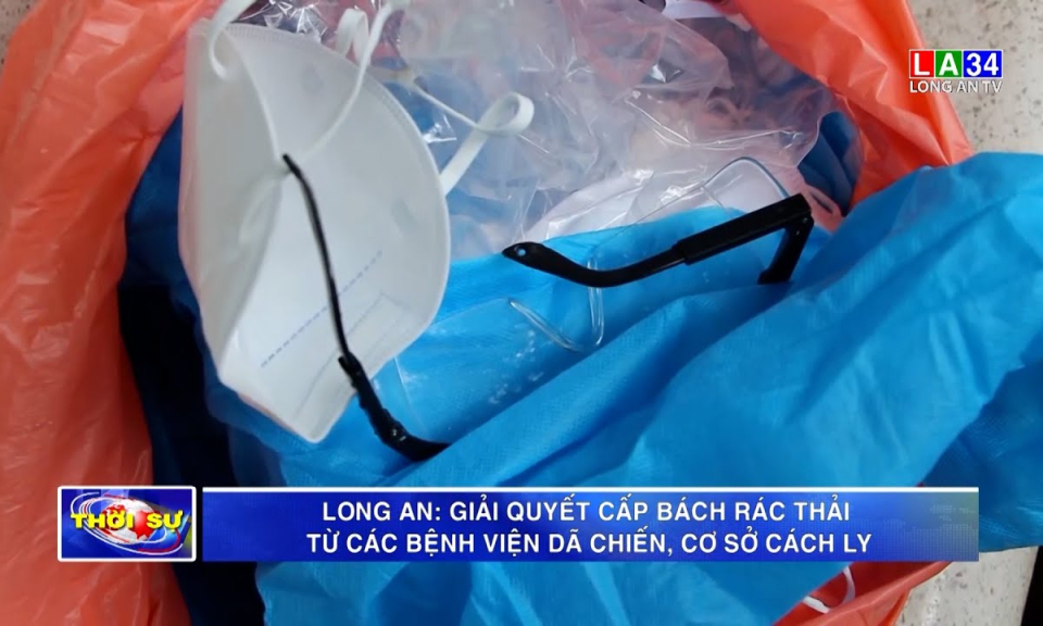 Long An: Giải quyết cấp bách rác thải từ các bệnh viện dã chiến, cơ sở cách ly