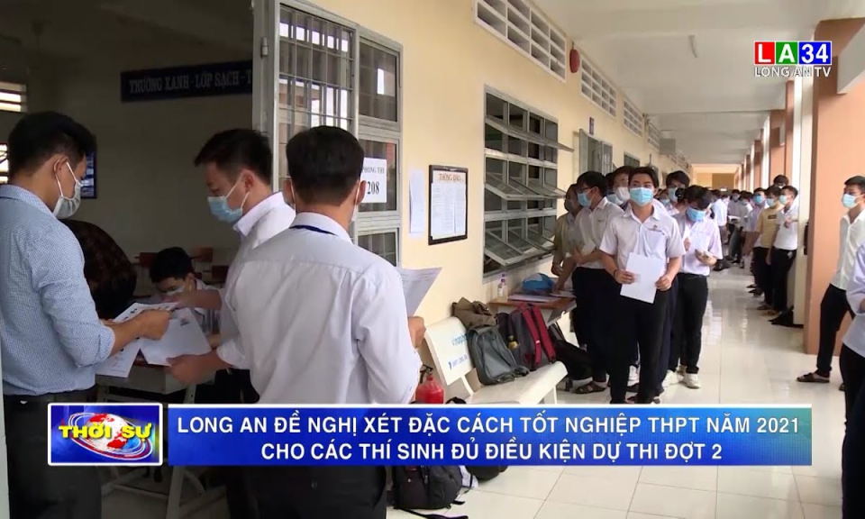 Long An đề nghị xét đặc cách tốt nghiệp THPT năm 2021 cho các thí sinh đủ điều kiện dự thi đợt 2