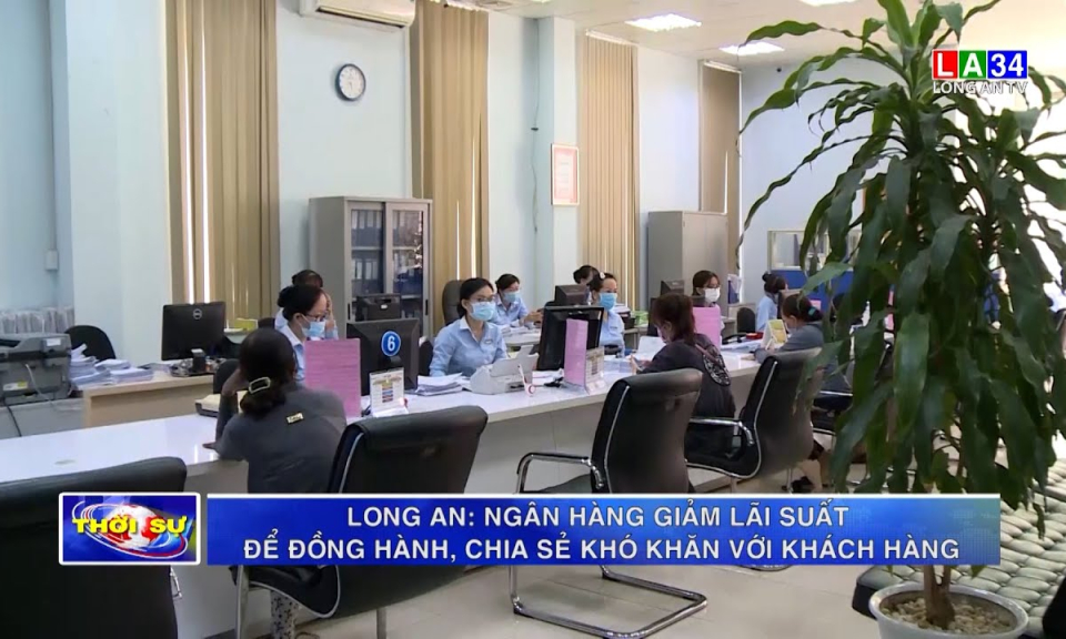 Long An: Ngân hàng giảm lãi xuất để đồng hành, chia sẻ khó khăn với khách hàng