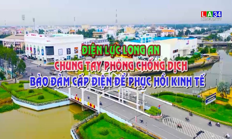 Phóng sự: Điện lực Long An chung tay phòng, chống dịch bảo đảm cấp điện phục hồi kinh tế