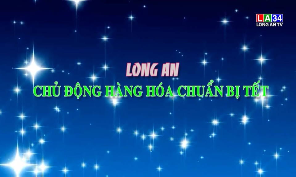 Phóng sự: Long An chủ động hàng hóa Tết