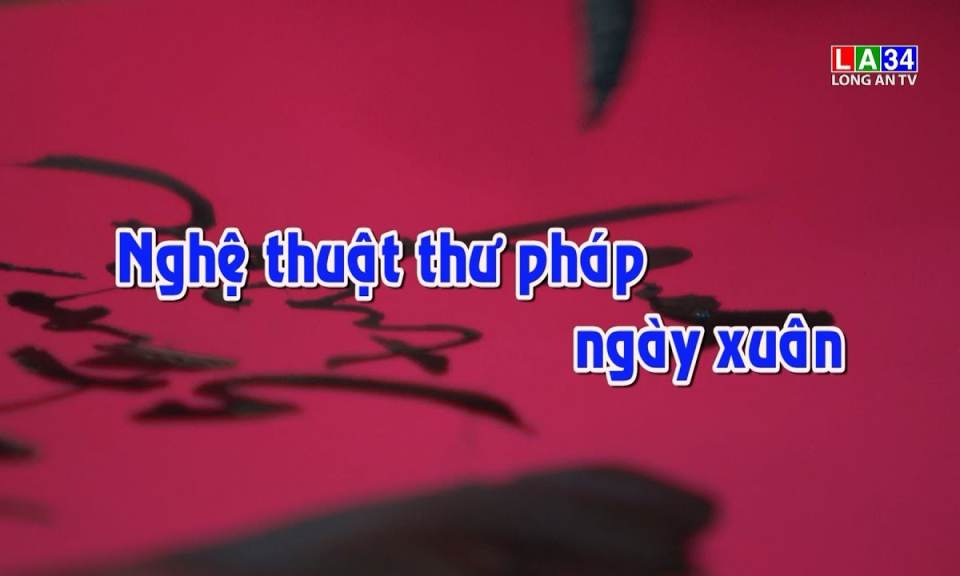 Phóng sự: Nghệ thuật thư pháp ngày xuân