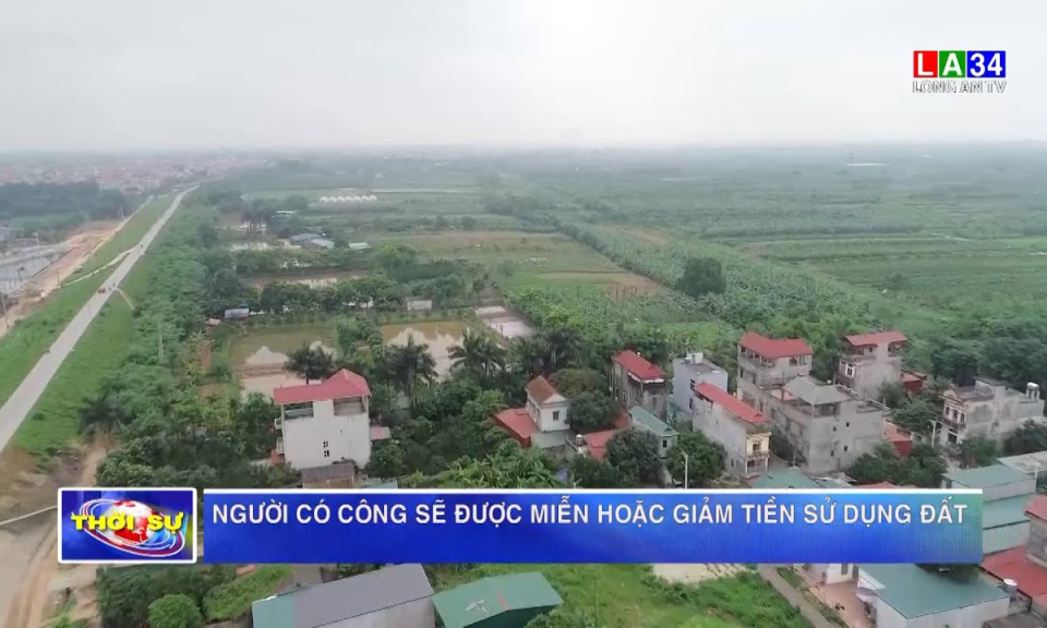 Người có công sẽ được miễn hoặc giảm tiền sử dụng đất