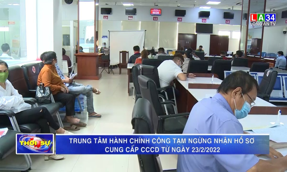 Trung tâm hành chính công tạm ngừng nhận hồ sơ cung cấp CCCD từ ngày 23/2/2022