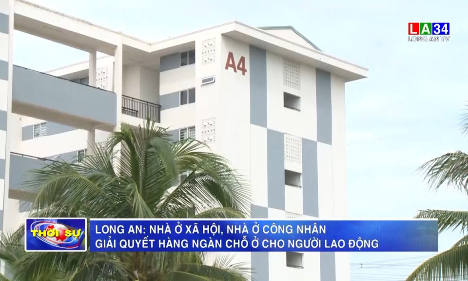 Long An: Nhà ở xã hội, nhà ở công nhân giải quyết hàng ngàn chỗ ở cho người lao động