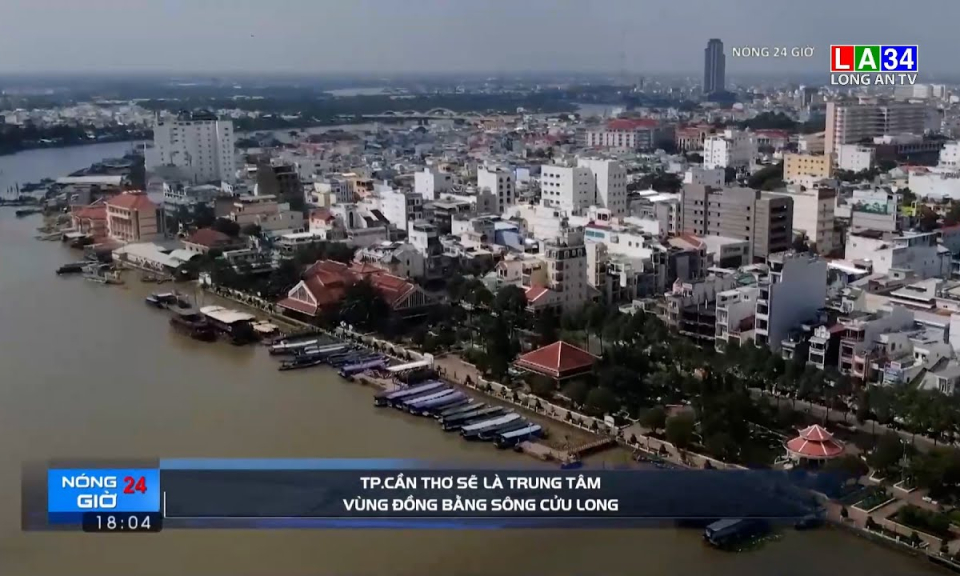 TP.Cần Thơ sẽ là trung tâm vùng Đồng bằng sông Cửu Long