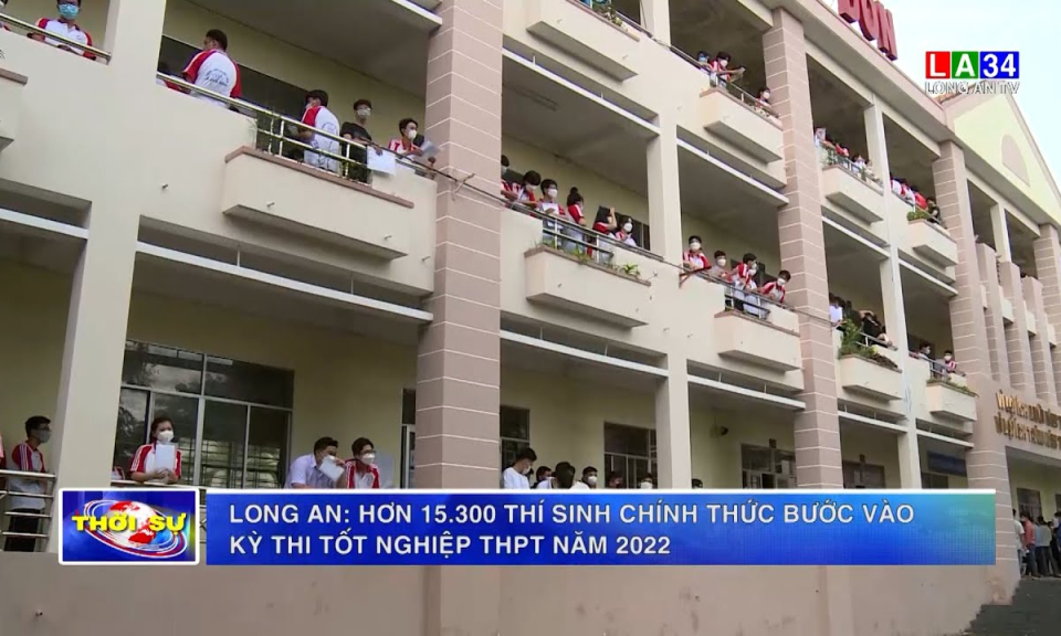 Long An: Hơn 15.300 thí sinh chính thức bước vào kỳ thi tốt nghiệp THPT năm 2022