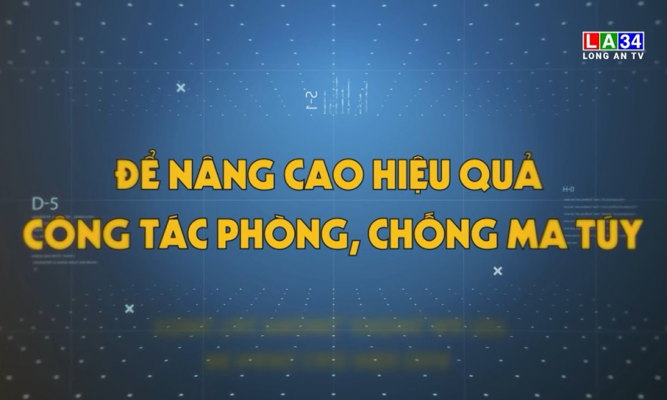 Phóng sự: Để nâng cao hiệu quả công tác phòng, chống ma túy