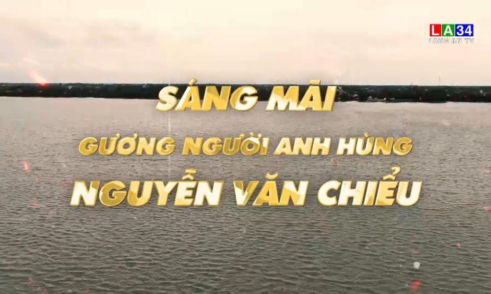 Phóng sự: Sáng mãi gương người anh hùng Nguyễn Văn Chiểu