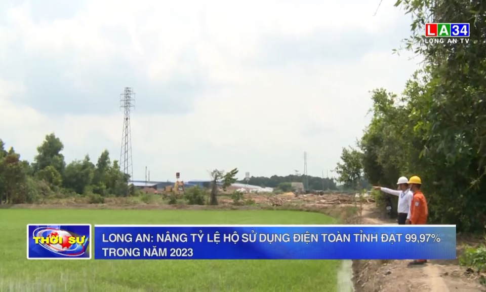 Long An: Nâng tỷ lệ hộ sử dụng điện toàn tỉnh đạt 99,97% trong năm 2023