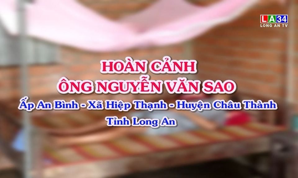 Vượt qua hiểm nghèo: Hoàn cảnh ông Nguyễn Văn Sao- Huyện Châu Thành- Tỉnh Long An