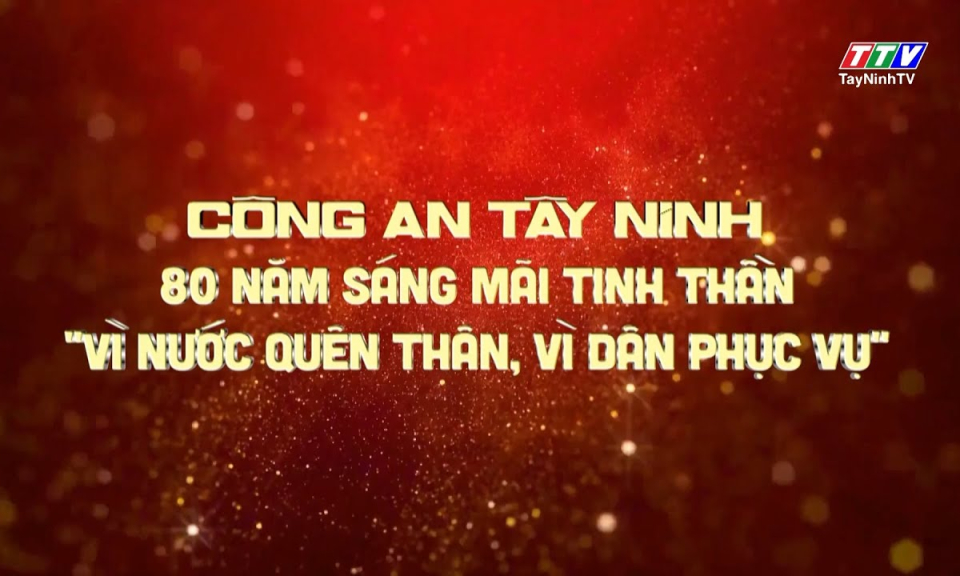 Công an Tây Ninh - 80 năm sáng mãi tinh thần "Vì nước quên thân, vì dân phục vụ"