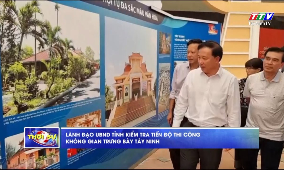 Lãnh đạo UBND tỉnh kiểm tra tiến độ thi công Không gian trưng bày Tây Ninh