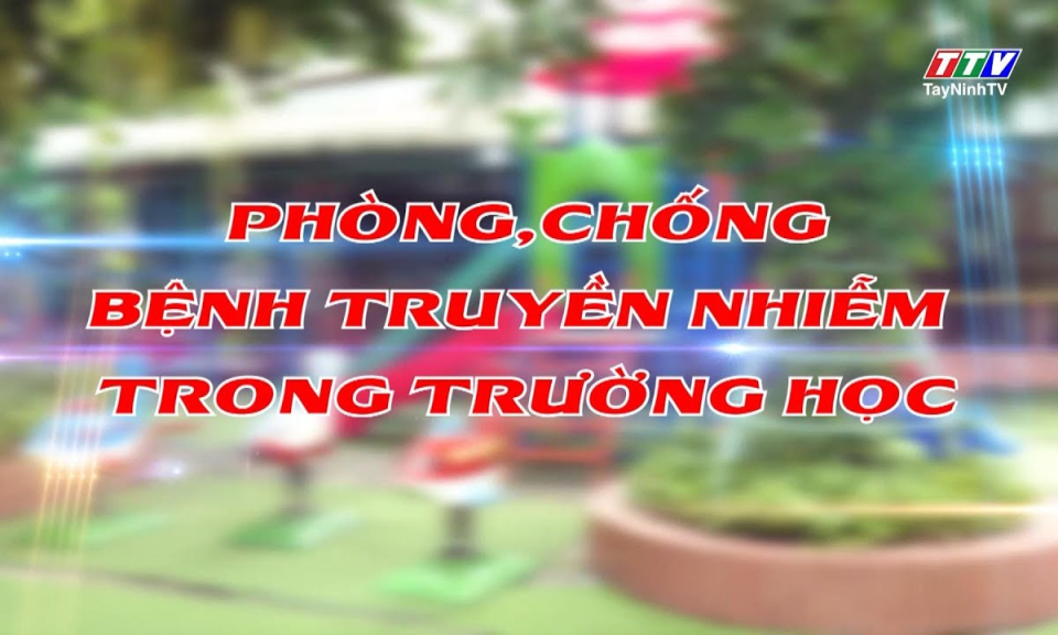 Phóng sự: Phòng, chống bệnh truyền nhiễm trong trường học