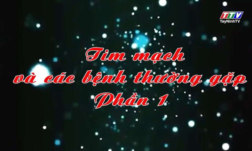 Sức khoẻ & Đời sống: Tim mạch và các bệnh thường gặp - Phần 1