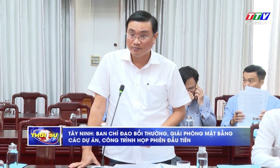 Tây Ninh: Ban Chỉ đạo bồi thường, giải phóng mặt bằng các dự án, công trình họp phiên đầu tiên
