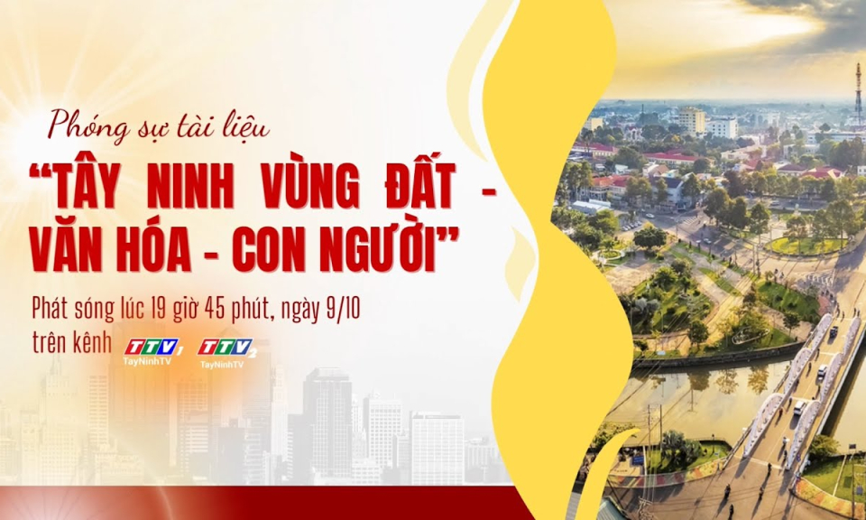 Phóng sự tài liệu "Tây Ninh vùng đất - Văn hoá - Con người ", phát sóng 19 giờ 45 phút, ngày 09/10/2025